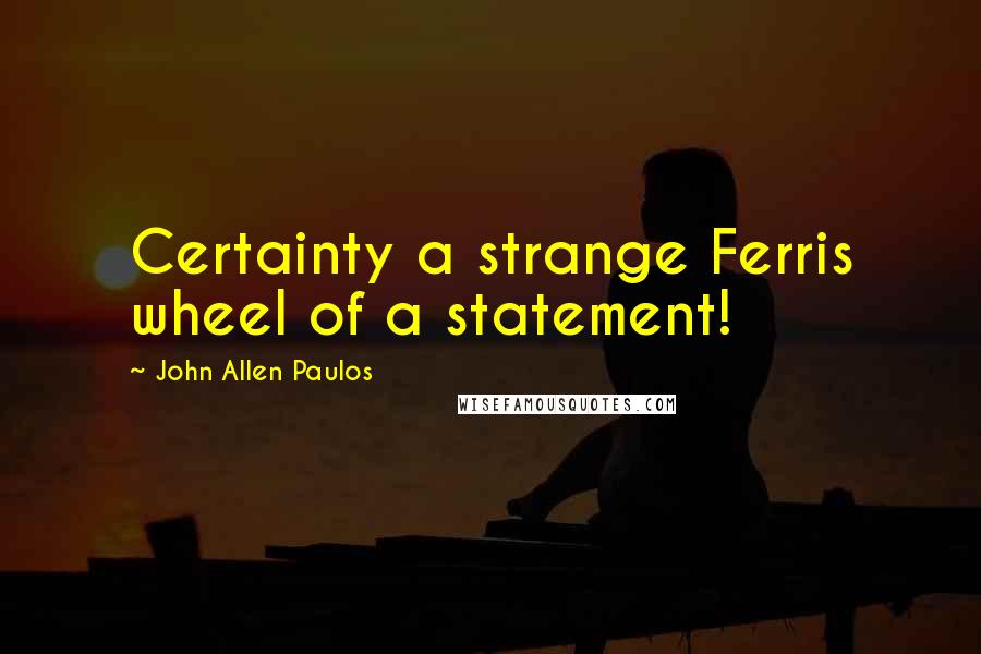 John Allen Paulos Quotes: Certainty a strange Ferris wheel of a statement!