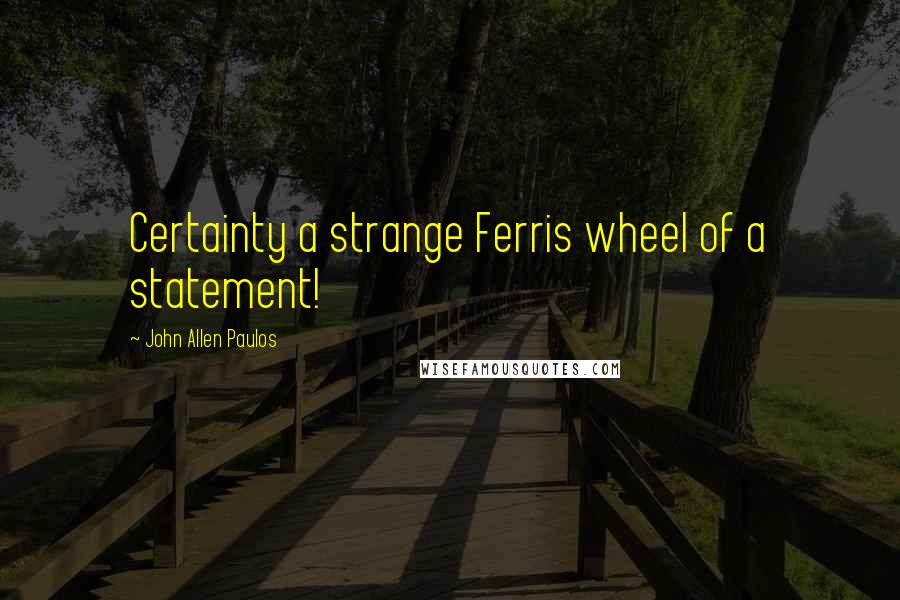 John Allen Paulos Quotes: Certainty a strange Ferris wheel of a statement!