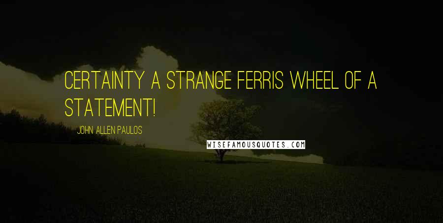 John Allen Paulos Quotes: Certainty a strange Ferris wheel of a statement!