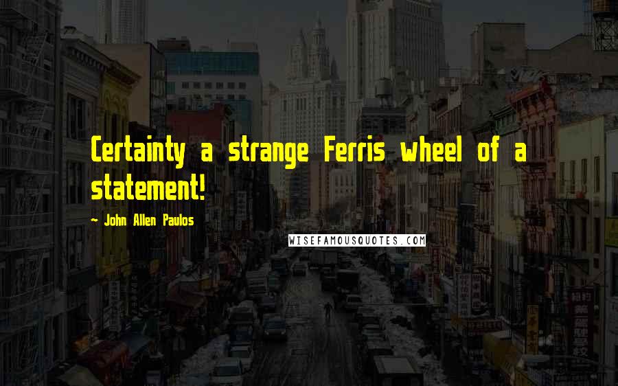 John Allen Paulos Quotes: Certainty a strange Ferris wheel of a statement!