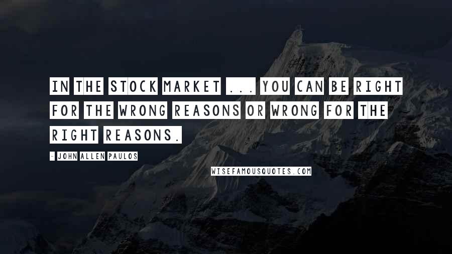 John Allen Paulos Quotes: In the stock market ... You can be right for the wrong reasons or wrong for the right reasons.