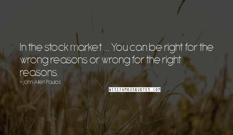 John Allen Paulos Quotes: In the stock market ... You can be right for the wrong reasons or wrong for the right reasons.