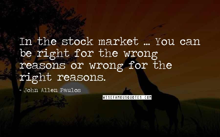 John Allen Paulos Quotes: In the stock market ... You can be right for the wrong reasons or wrong for the right reasons.