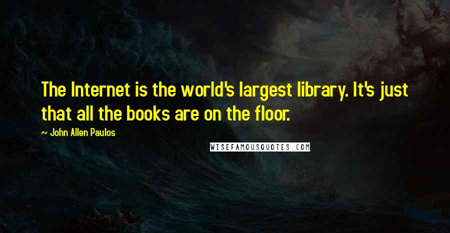 John Allen Paulos Quotes: The Internet is the world's largest library. It's just that all the books are on the floor.