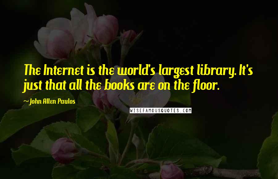 John Allen Paulos Quotes: The Internet is the world's largest library. It's just that all the books are on the floor.