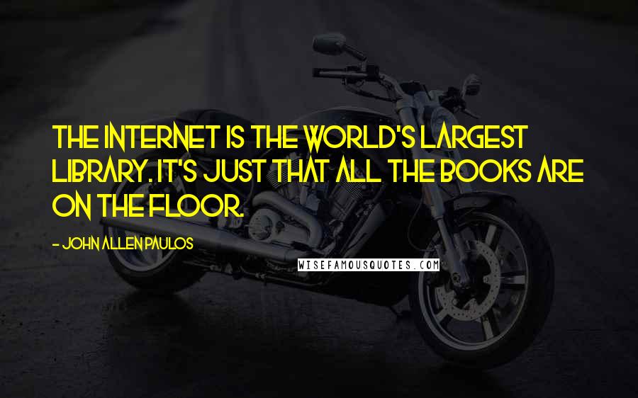 John Allen Paulos Quotes: The Internet is the world's largest library. It's just that all the books are on the floor.