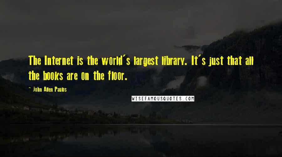 John Allen Paulos Quotes: The Internet is the world's largest library. It's just that all the books are on the floor.