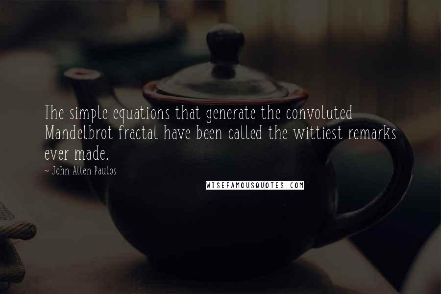 John Allen Paulos Quotes: The simple equations that generate the convoluted Mandelbrot fractal have been called the wittiest remarks ever made.