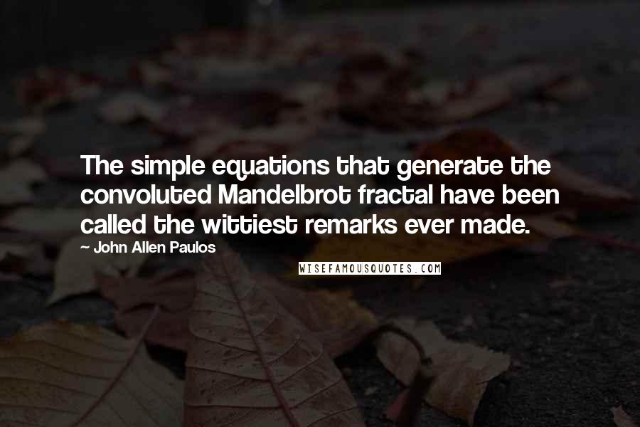 John Allen Paulos Quotes: The simple equations that generate the convoluted Mandelbrot fractal have been called the wittiest remarks ever made.