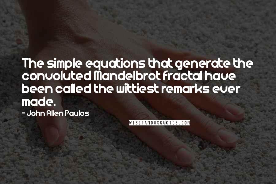 John Allen Paulos Quotes: The simple equations that generate the convoluted Mandelbrot fractal have been called the wittiest remarks ever made.