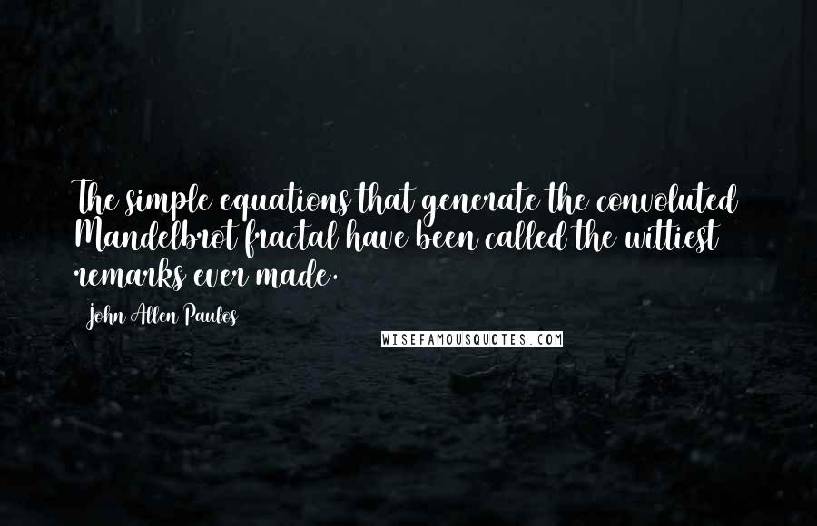 John Allen Paulos Quotes: The simple equations that generate the convoluted Mandelbrot fractal have been called the wittiest remarks ever made.
