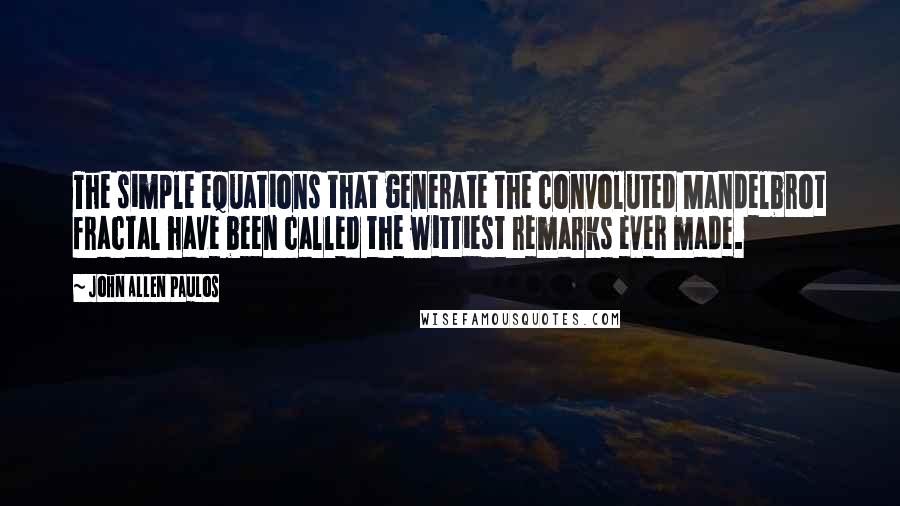 John Allen Paulos Quotes: The simple equations that generate the convoluted Mandelbrot fractal have been called the wittiest remarks ever made.