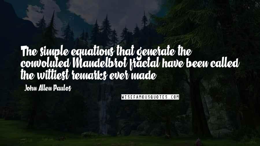 John Allen Paulos Quotes: The simple equations that generate the convoluted Mandelbrot fractal have been called the wittiest remarks ever made.