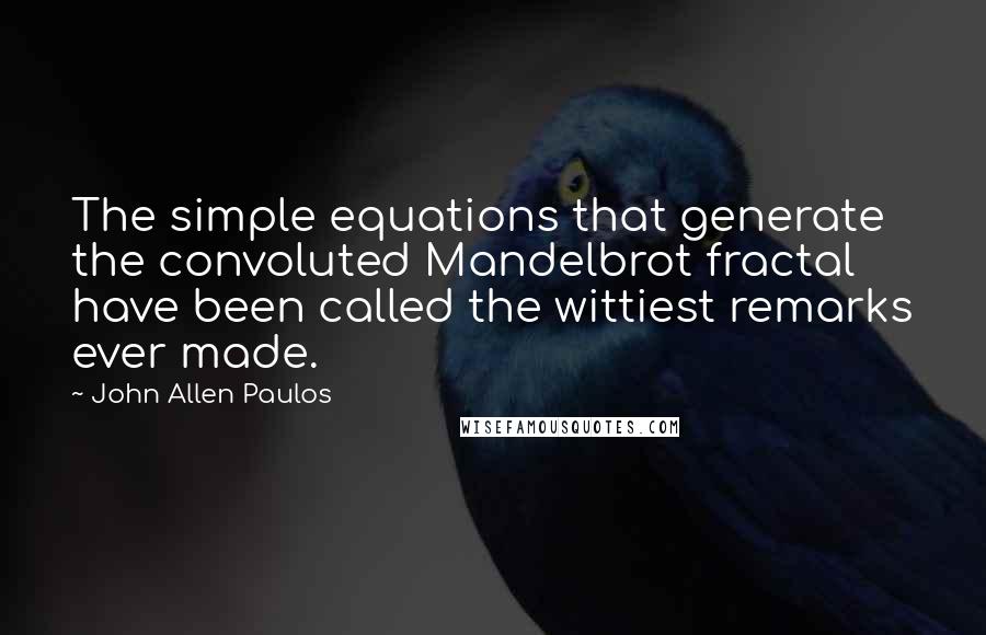 John Allen Paulos Quotes: The simple equations that generate the convoluted Mandelbrot fractal have been called the wittiest remarks ever made.