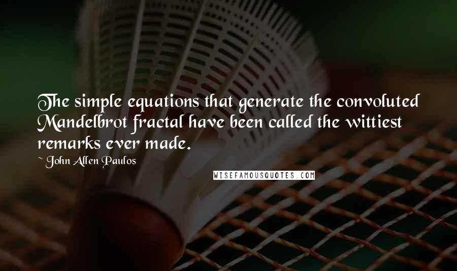 John Allen Paulos Quotes: The simple equations that generate the convoluted Mandelbrot fractal have been called the wittiest remarks ever made.