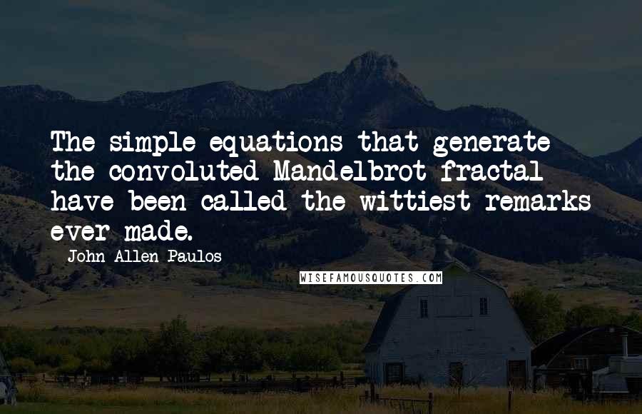 John Allen Paulos Quotes: The simple equations that generate the convoluted Mandelbrot fractal have been called the wittiest remarks ever made.