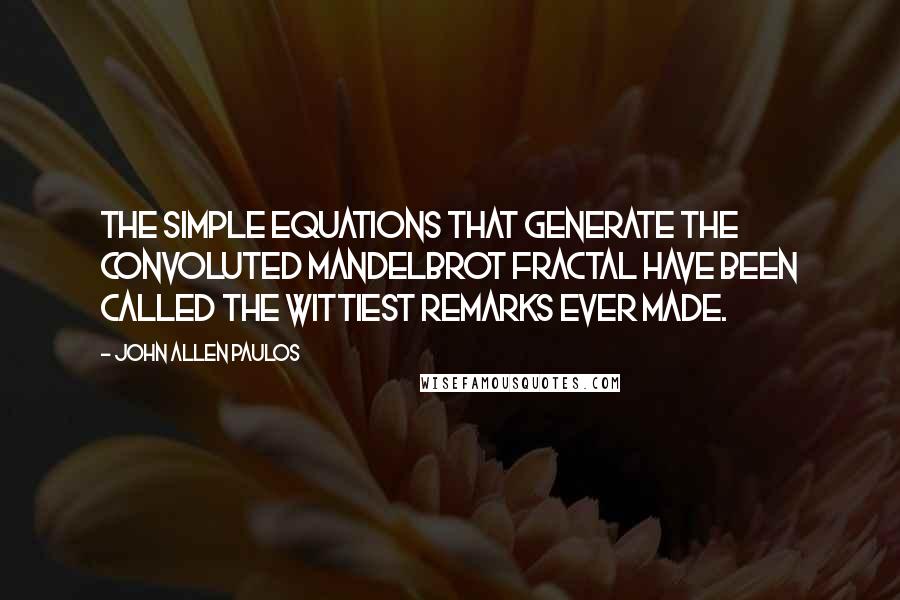 John Allen Paulos Quotes: The simple equations that generate the convoluted Mandelbrot fractal have been called the wittiest remarks ever made.