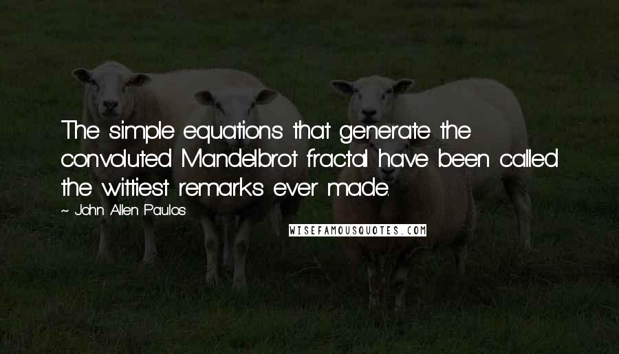 John Allen Paulos Quotes: The simple equations that generate the convoluted Mandelbrot fractal have been called the wittiest remarks ever made.