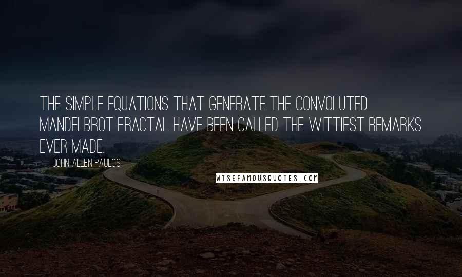 John Allen Paulos Quotes: The simple equations that generate the convoluted Mandelbrot fractal have been called the wittiest remarks ever made.