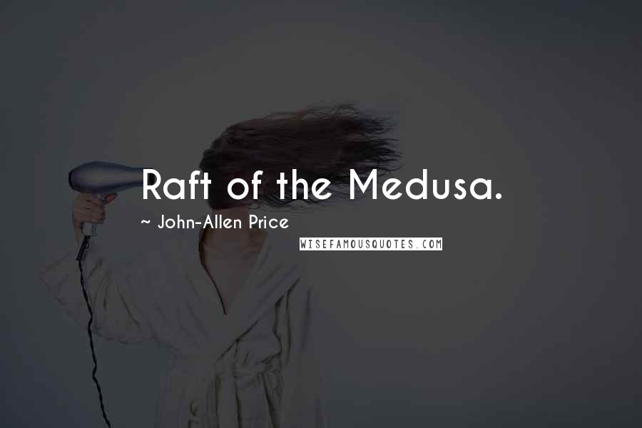 John-Allen Price Quotes: Raft of the Medusa.