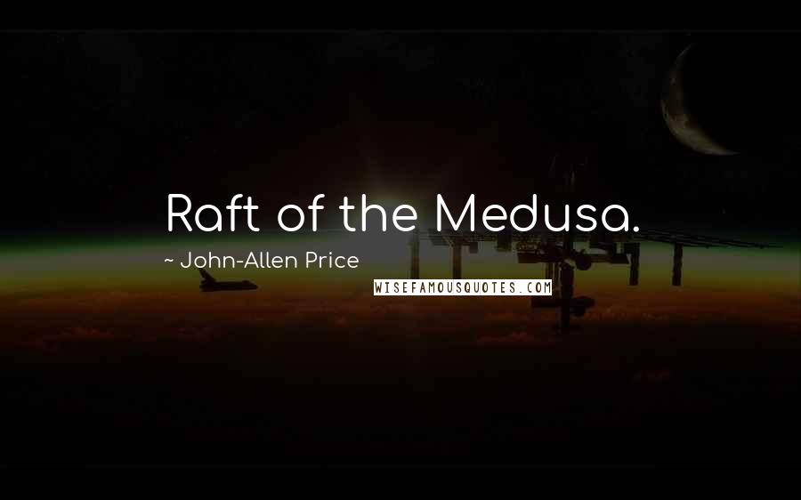 John-Allen Price Quotes: Raft of the Medusa.