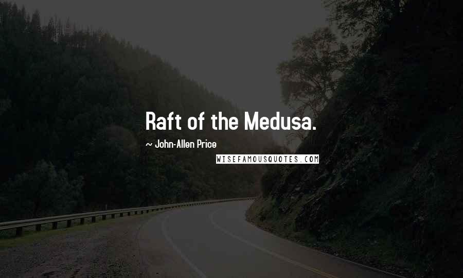 John-Allen Price Quotes: Raft of the Medusa.