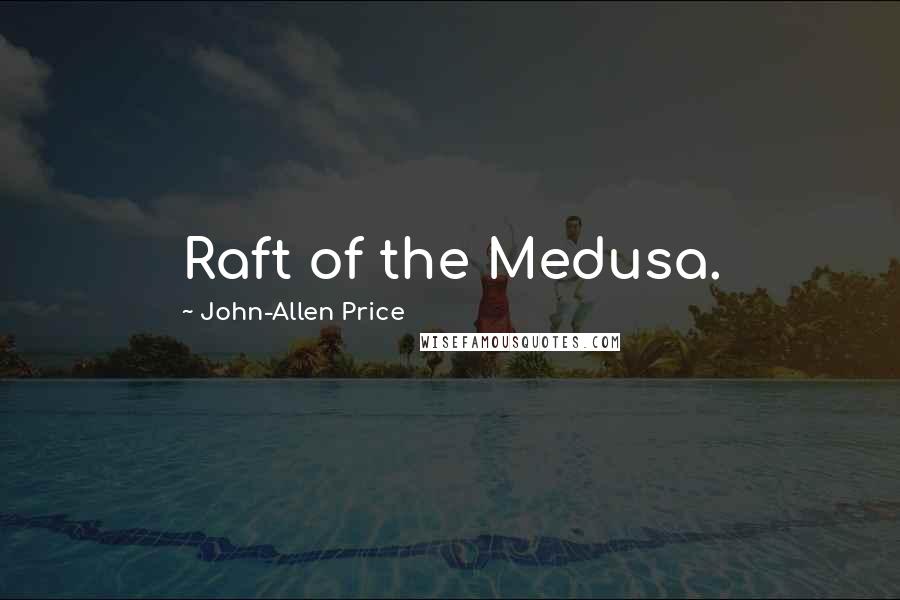 John-Allen Price Quotes: Raft of the Medusa.