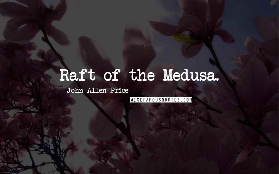 John-Allen Price Quotes: Raft of the Medusa.