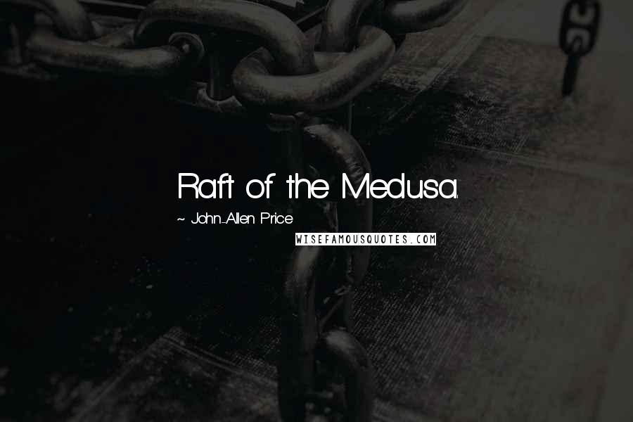 John-Allen Price Quotes: Raft of the Medusa.