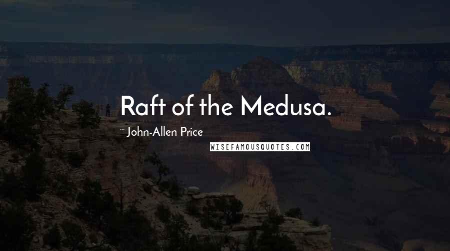 John-Allen Price Quotes: Raft of the Medusa.