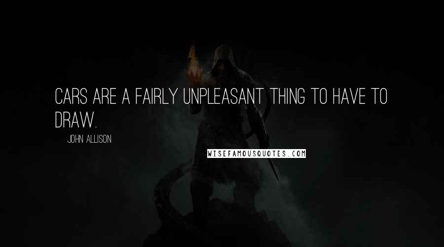 John Allison Quotes: Cars are a fairly unpleasant thing to have to draw.