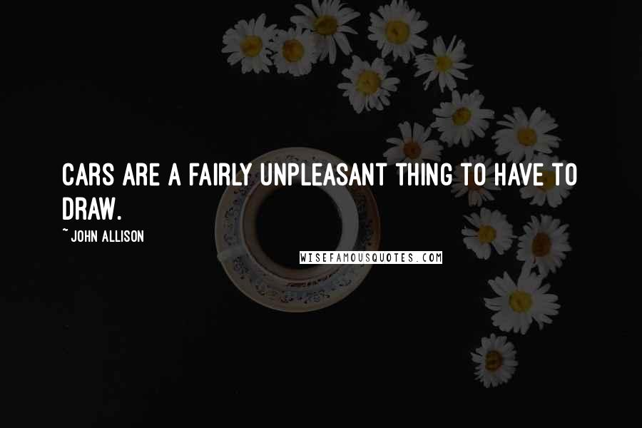 John Allison Quotes: Cars are a fairly unpleasant thing to have to draw.