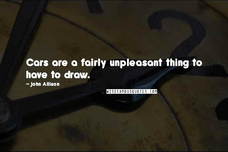 John Allison Quotes: Cars are a fairly unpleasant thing to have to draw.