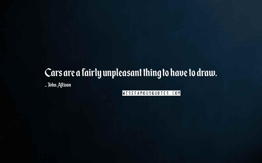 John Allison Quotes: Cars are a fairly unpleasant thing to have to draw.