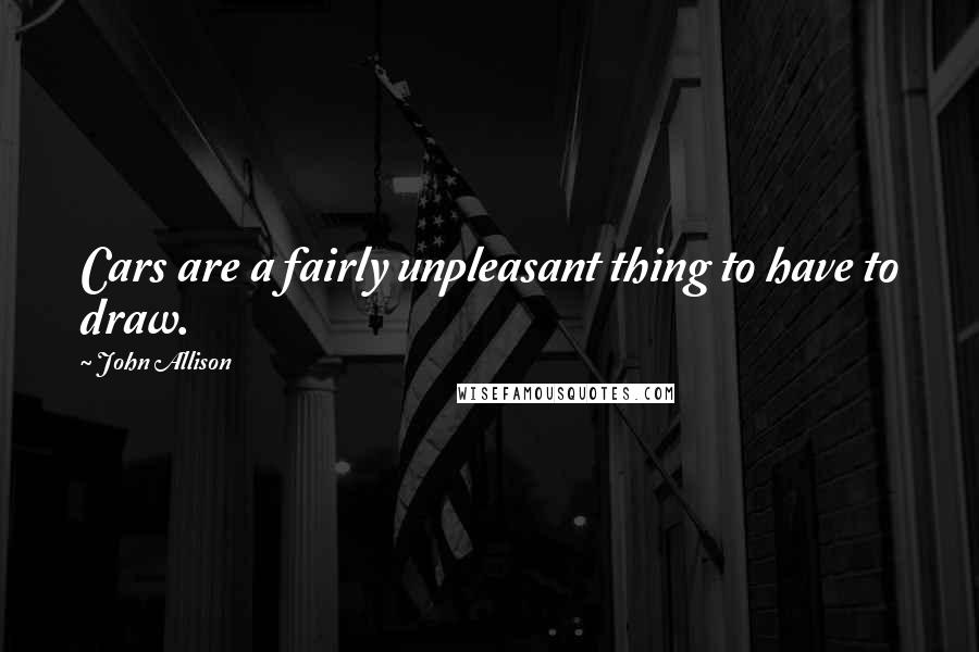 John Allison Quotes: Cars are a fairly unpleasant thing to have to draw.