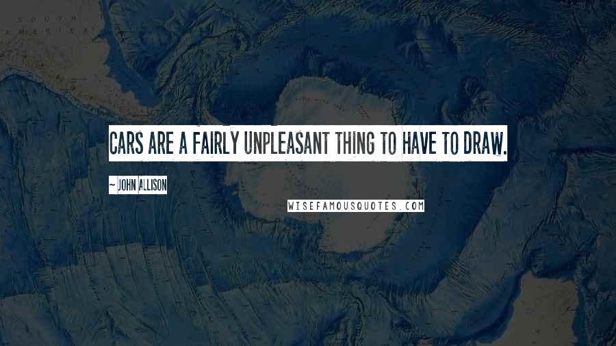 John Allison Quotes: Cars are a fairly unpleasant thing to have to draw.