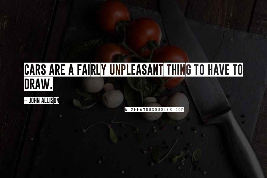 John Allison Quotes: Cars are a fairly unpleasant thing to have to draw.