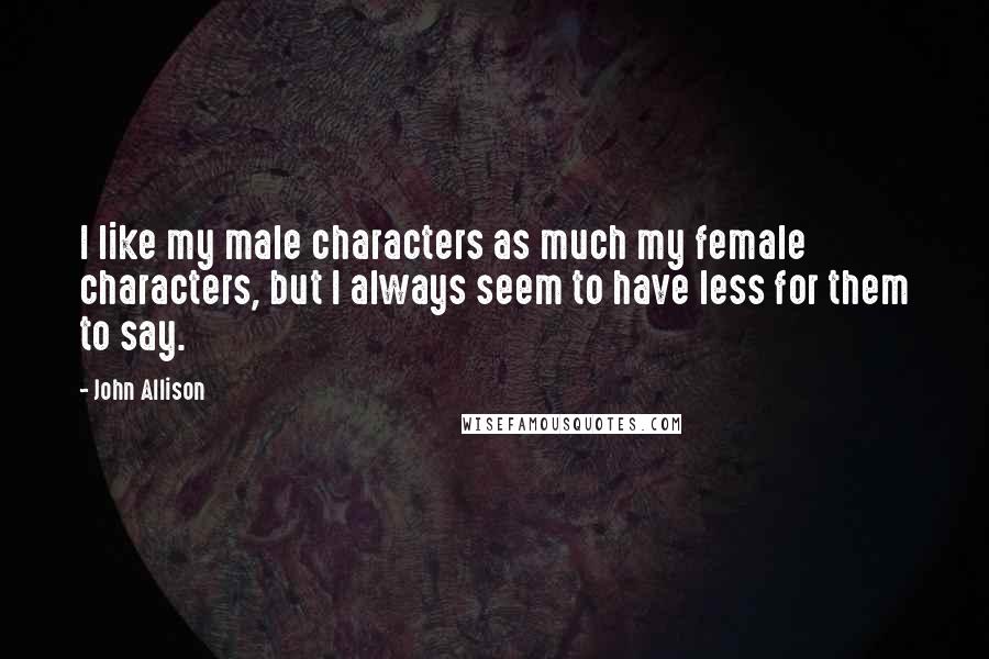 John Allison Quotes: I like my male characters as much my female characters, but I always seem to have less for them to say.