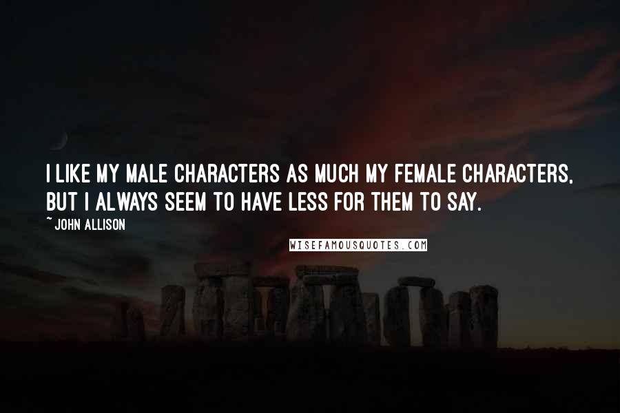 John Allison Quotes: I like my male characters as much my female characters, but I always seem to have less for them to say.