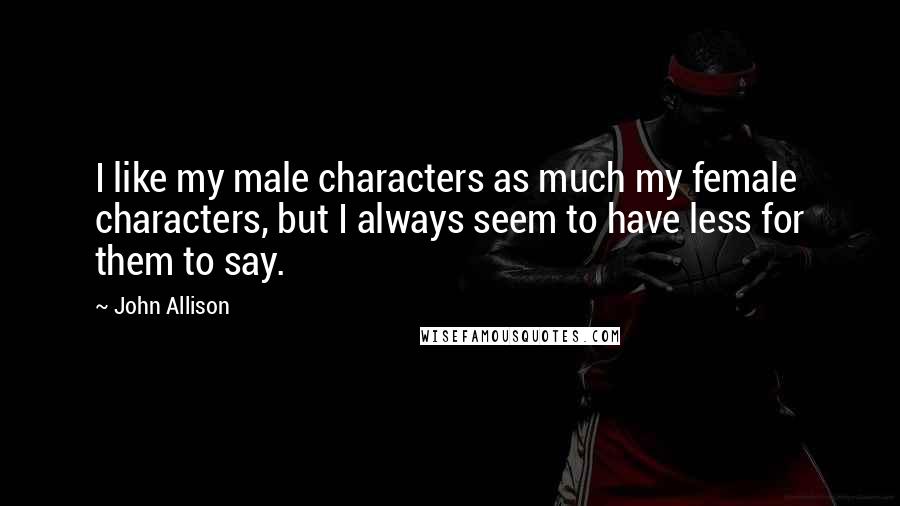 John Allison Quotes: I like my male characters as much my female characters, but I always seem to have less for them to say.