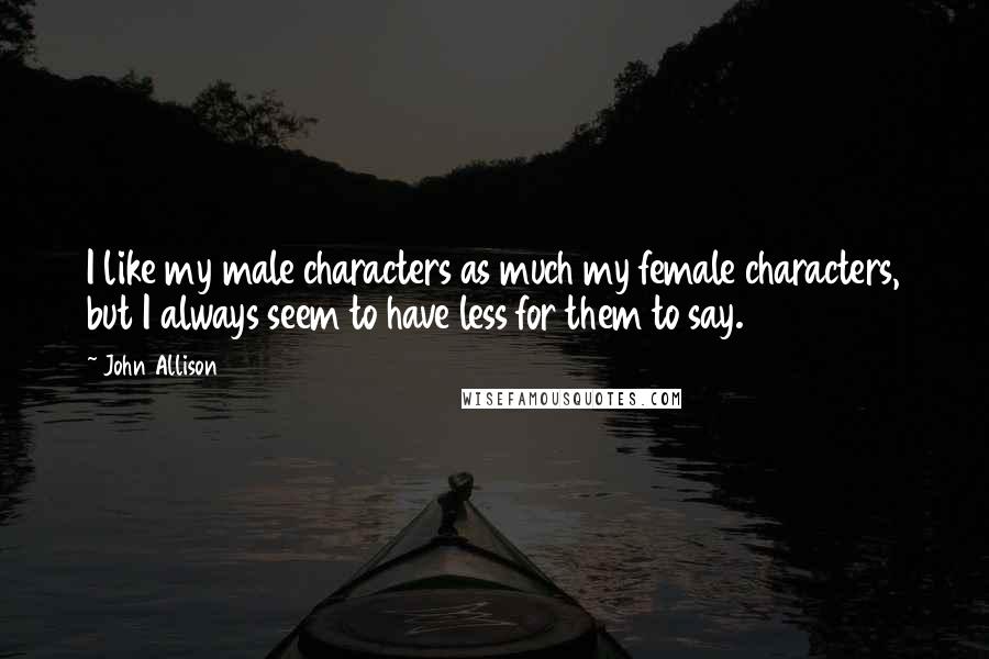 John Allison Quotes: I like my male characters as much my female characters, but I always seem to have less for them to say.