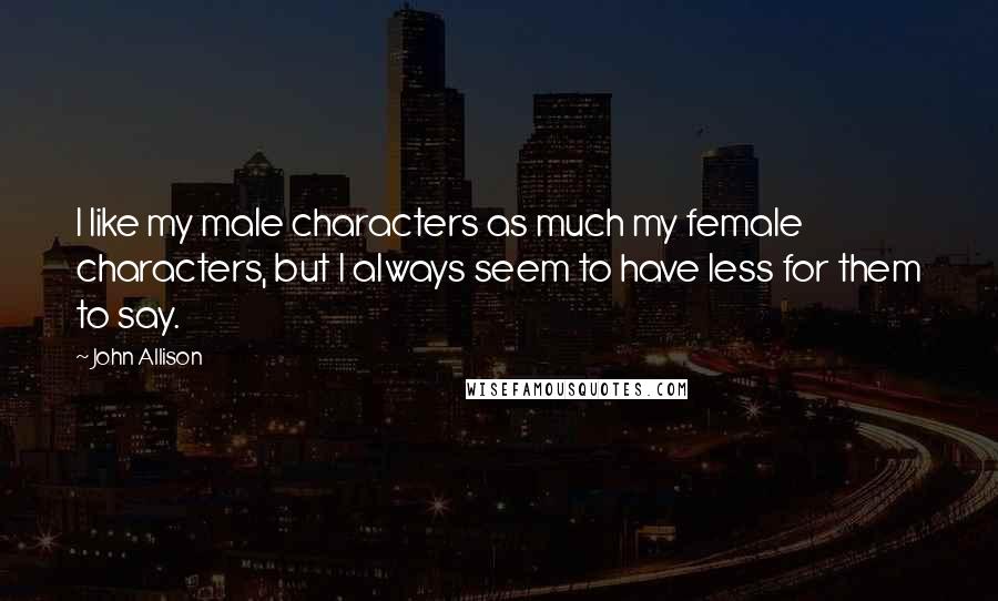 John Allison Quotes: I like my male characters as much my female characters, but I always seem to have less for them to say.