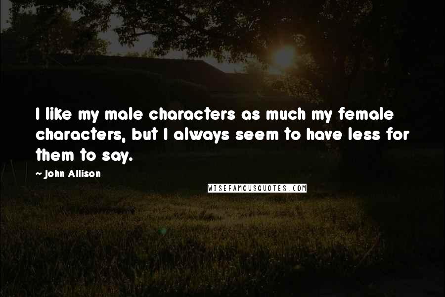 John Allison Quotes: I like my male characters as much my female characters, but I always seem to have less for them to say.
