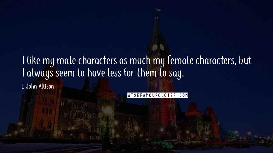 John Allison Quotes: I like my male characters as much my female characters, but I always seem to have less for them to say.