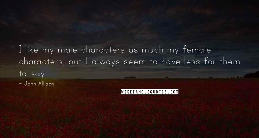 John Allison Quotes: I like my male characters as much my female characters, but I always seem to have less for them to say.