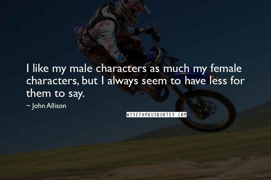 John Allison Quotes: I like my male characters as much my female characters, but I always seem to have less for them to say.