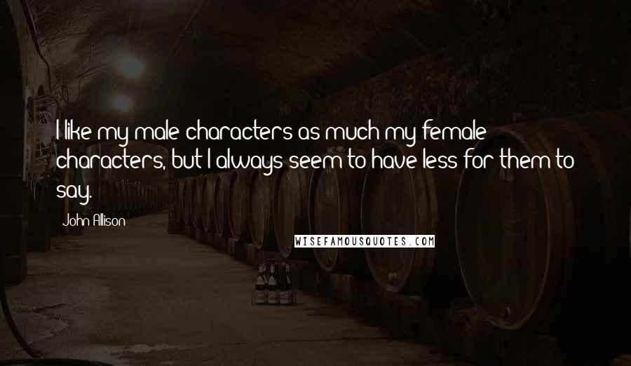 John Allison Quotes: I like my male characters as much my female characters, but I always seem to have less for them to say.