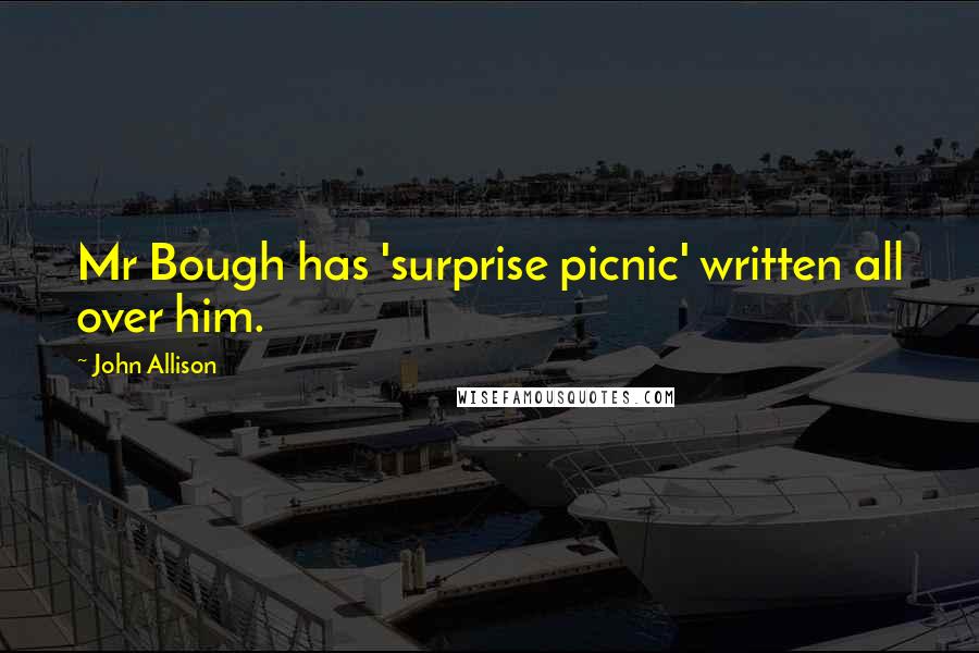 John Allison Quotes: Mr Bough has 'surprise picnic' written all over him.