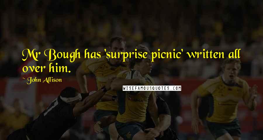 John Allison Quotes: Mr Bough has 'surprise picnic' written all over him.