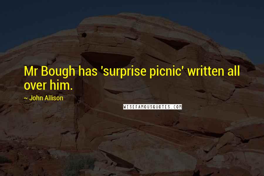 John Allison Quotes: Mr Bough has 'surprise picnic' written all over him.